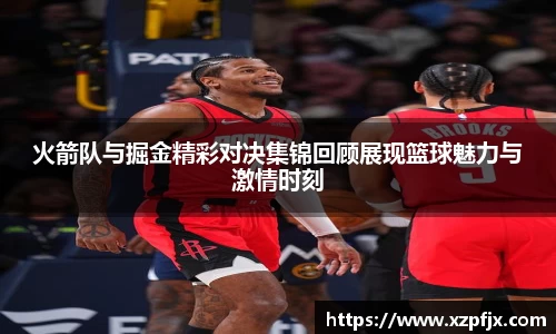 火箭队与掘金精彩对决集锦回顾展现篮球魅力与激情时刻