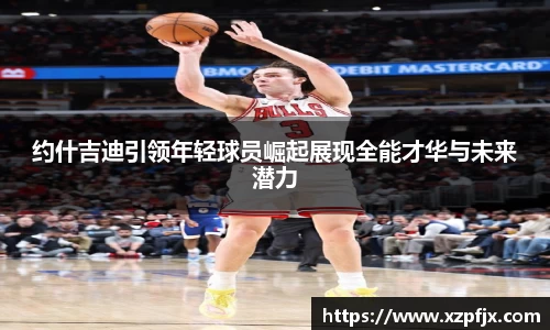 约什吉迪引领年轻球员崛起展现全能才华与未来潜力