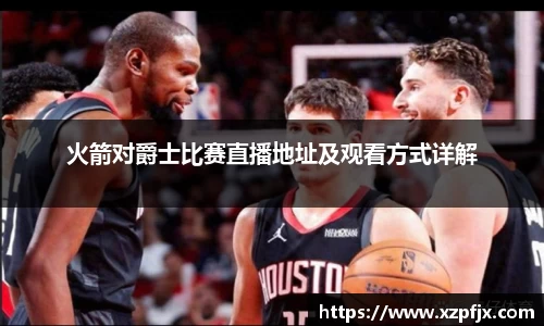 火箭对爵士比赛直播地址及观看方式详解