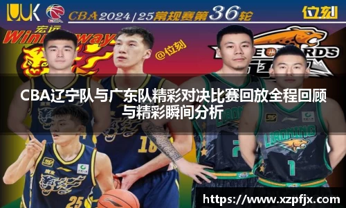 CBA辽宁队与广东队精彩对决比赛回放全程回顾与精彩瞬间分析