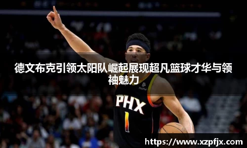 德文布克引领太阳队崛起展现超凡篮球才华与领袖魅力